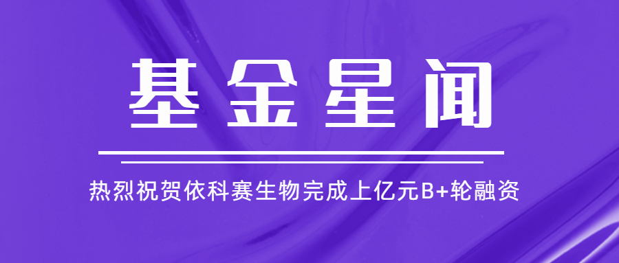 基金星聞 | 亞杰基金投資企業(yè)依科賽生物完成上億元B+輪融資
