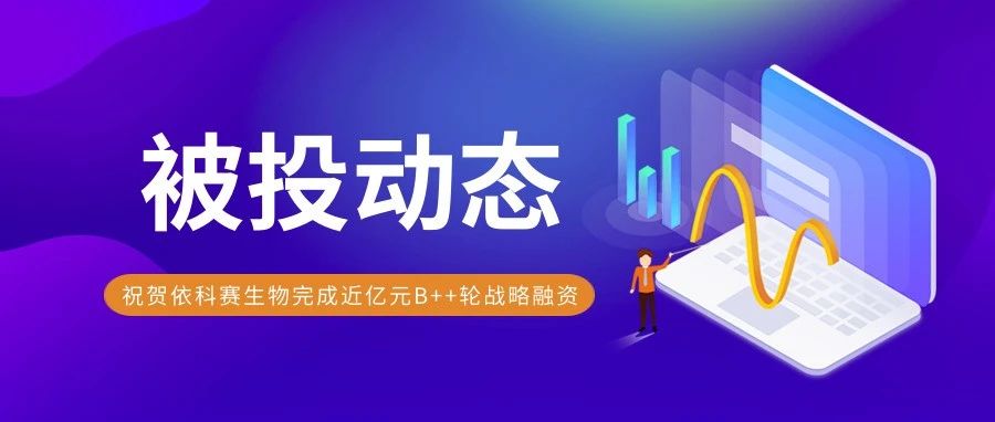 被投動(dòng)態(tài) | 依科賽生物完成近億元B++輪戰(zhàn)略融資