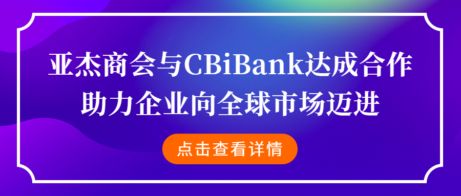 亞杰商會與CBiBank達成合作，助力企業(yè)向全球市場邁進